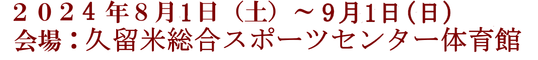 2024年8月31日(土)～9月1日(日) 会場：久留米総合スポーツセンター体育館
